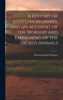 Hardcover A History of Egyptian Mummies, and an Account of the Worship and Embalming of the Sacred Animals Book
