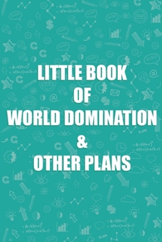 Little Book Of World Domination & Other Plans Funny Notebook: Journal For Women, Men, Boss, Coworkers, Colleagues, Students 6x9 inches,