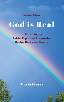 God is Real: God Is Real: A True Story of Faith, Hope, and Restoration During Hurricane Harvey