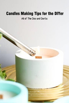Paperback Candles Making Tips for the DIYer: All of The Dos and Don'ts: Guide to Candle Making for Beginners Book