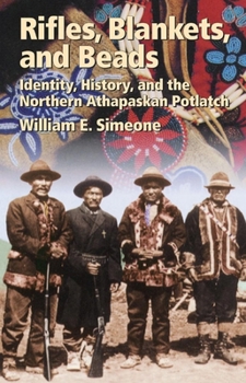 Rifles, Blankets and Beads: Identity, History, and the Northern Athapaskan Potlatch (Civilization of the American Indian, Vol 216)