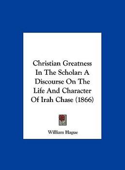 Hardcover Christian Greatness in the Scholar: A Discourse on the Life and Character of Irah Chase (1866) Book