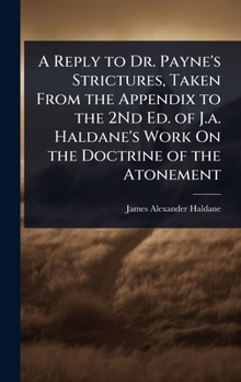 A Reply to Dr. Payne's Strictures, Taken From the Appendix to the 2Nd Ed. of J.a. Haldane's Work On the Doctrine of the Atonement