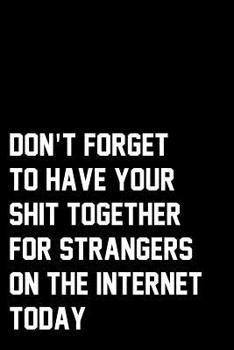 Paperback Don't Forget To Have Your Shit Together For Strangers On The Internet Today: Wide Ruled Composition Notebook Book