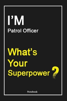 I'M Patrol Officer What's Your Superpower ?: Patrol Officer Notebook with Unique Touch For Every Patrol Officer  | Diary | 120 Pages(6''x9'') | Lined ... Gift for Patrol Officer ,Birthday Gift