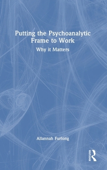 Hardcover Putting the Psychoanalytic Frame to Work: Why it Matters Book