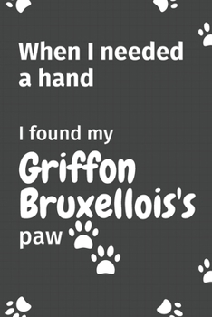 Paperback When I needed a hand, I found my Griffon Bruxellois's paw: For Griffon Bruxellois Puppy Fans Book