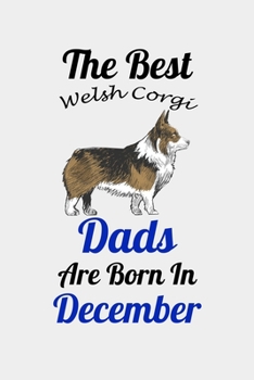 The Best Welsh Corgi Dads Are Born In December: Unique Notebook Journal For Welsh Corgi Owners and Lovers, Funny Birthday NoteBook Gift for Women, ... Pages for College, School, Home  & Work .