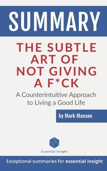 Paperback Summary: The Subtle Art of Not Giving a F*ck: A Counterintuitive Approach to Living a Good Life - by Mark Manson Book