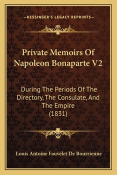 Private Memoirs Of Napoleon Bonaparte V2: During The Periods Of The Directory, The Consulate, And The Empire