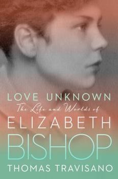Hardcover Love Unknown: The Life and Worlds of Elizabeth Bishop Book