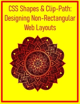 CSS Shapes & Clip-Path: Designing Non-Rectangular Web Layouts: Break Free from the Box Model with Custom Shapes and Creative Content Flows