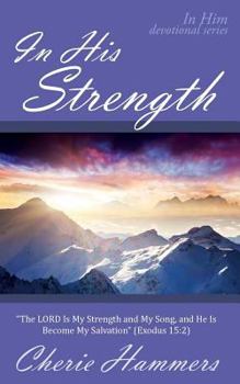 In His Strength: "The Lord Is My Strength and My Song, and He Is Become My Salvation" (Exodus 15:2)