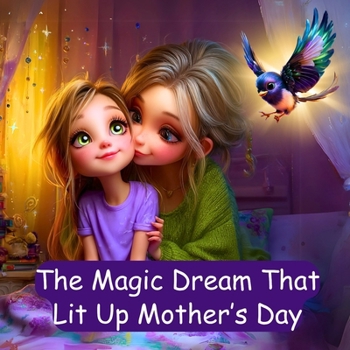 The Magic Dream That Lit Up Mother’s Day: Kids Mother's Day Book (Kids Holiday Books: Celebrating the Magic of Every Season)