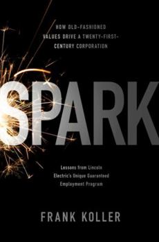 Hardcover Spark: How Old-Fashioned Values Drive a Twenty-First-Century Corporation: Lessons from Lincoln Electric's Unique Guaranteed E Book