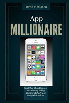 Paperback App Millionaire: Start Your Own Business Make Money selling iPhone and iPad apps and gain freedom Book