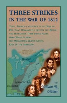 Paperback Three Strikes In The War Of 1812: Three American Victories in the War of 1812 that Permanently Ejected the British, and Ultimately Their Native Americ Book