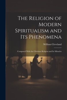 Paperback The Religion of Modern Spiritualism and Its Phenomena: Compared With the Christian Religion and Its Miracles Book