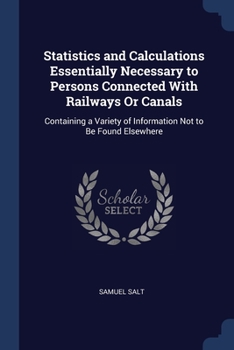 Paperback Statistics and Calculations Essentially Necessary to Persons Connected With Railways Or Canals: Containing a Variety of Information Not to Be Found El Book