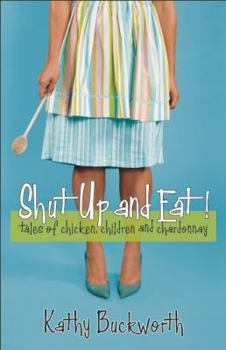 Paperback Shut Up and Eat!: Tales of Chicken, Children, and Chardonnay Book