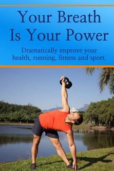 Paperback Your Breath is Your Power: Dramatically improve your health, running, fitness and sport. Boost your energy, improve your flexibility and maximize Book