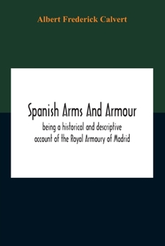 Paperback Spanish Arms And Armour, Being A Historical And Descriptive Account Of The Royal Armoury Of Madrid Book