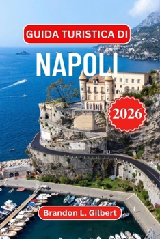 Guida turistica di Napoli 2026: Scopri Pompei, il Vesuvio, le rovine sotterranee nascoste, le fughe al mare, la cucina autentica e i panorami costieri ... per ogni viaggiatore (Italian Edition)