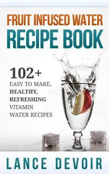 Paperback Fruit Infused Water Recipe Book: 102+ Easy to Make, Healthy, Refreshing Vitamin Water Recipes Book