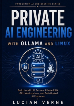 Paperback Private AI Engineering with Ollama and Linux: Build Local LLM Servers, Private RAG, GPU Workstations, and Self-Hosted AI Platforms (Production AI Engineering Series) Book