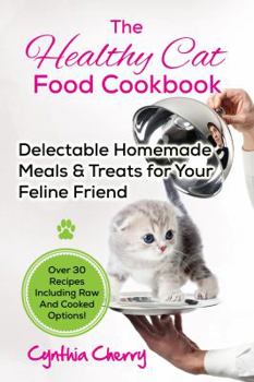 Paperback The Healthy Cat Food Cookbook: Delectable Homemade Meals & Treats for Your Feline Friend. Over 30 Recipes Including Raw And Cooked Options! Book
