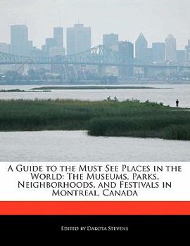 Paperback A Guide to the Must See Places in the World: The Museums, Parks, Neighborhoods, and Festivals in Montreal, Canada Book