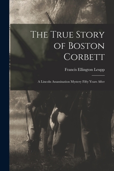 Paperback The True Story of Boston Corbett: a Lincoln Assassination Mystery Fifty Years After Book