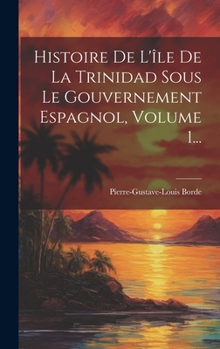 Hardcover Histoire De L'île De La Trinidad Sous Le Gouvernement Espagnol, Volume 1... [French] Book