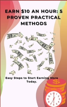 Paperback Earn $10 an Hour: 5 Proven Practical Methods: Easy Steps to Start Earning More Today. Book