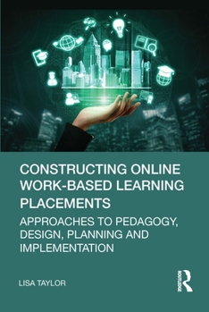 Paperback Constructing Online Work-Based Learning Placements: Approaches to Pedagogy, Design, Planning and Implementation Book
