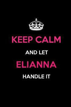Keep Calm and Let Elianna Handle It: Blank Lined 6x9 Name Journal/Notebooks as Birthday, Anniversary, Christmas, Thanksgiving or any occasion Gifts For Girls and Women