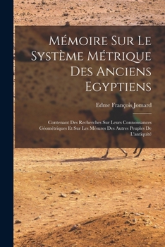 Paperback Mémoire Sur Le Système Métrique Des Anciens Egyptiens: Contenant Des Recherches Sur Leurs Connoissances Géométriques Et Sur Les Mésures Des Autres Peu [French] Book