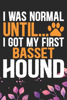 I Was Normal Until I Got My First Basset Hound: Cool Basset Hound Dog Journal Notebook - Basset Hound Puppy Lover Gifts – Funny Basset Hound Dog Notebook - Basset Hound Owner Gifts. 6 x 9 in 120 pages