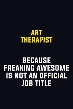 Art therapist Because Freaking Awesome Is Not An Official Job Title: Motivational Career Pride Quote 6x9 Blank Lined Job Inspirational Notebook Journal