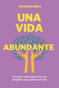 Una Vida Abundante: 50 nuevas claves para vivir con propósito, paz y poder en Cristo (Saga Reglas Para El Éxito) (Spanish Edition)