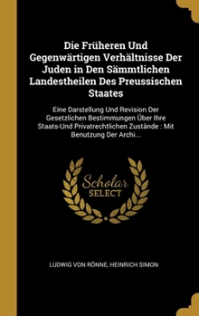 Hardcover Die Früheren Und Gegenwärtigen Verhältnisse Der Juden in Den Sämmtlichen Landestheilen Des Preussischen Staates: Eine Darstellung Und Revision Der Ges [German] Book