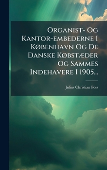 Hardcover Organist- Og Kantor-embederne I KÃ, benhavn Og De Danske KÃ, bstÃ]der Og Sammes Indehavere I 1905... [Danish] Book