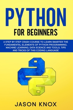 Paperback Python for Beginners: A Step by Step Crash Course to Learn Smarter the Fundamental Elements of Python Programming, Machine Learning, Data Sc Book