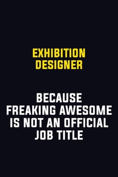 Exhibition Designer Because Freaking Awesome Is Not An Official Job Title: Motivational Career Pride Quote 6x9 Blank Lined Job Inspirational Notebook Journal