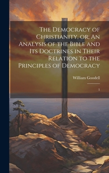 Hardcover The Democracy of Christianity, or; An Analysis of the Bible and its Doctrines in Their Relation to the Principles of Democracy: 1 Book