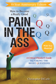 Paperback How to Become a Really Good Pain in the Ass: A Critical Thinker's Guide to Asking the Right Questions Book