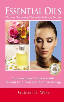 Hardcover Essential Oils: Discover "Anti-Aging" Remedies & Beauty Secrets: Your Complete Wellness Guide To Body Care, Skin Care & Aromatherapy Book