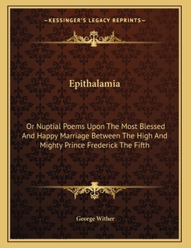 Paperback Epithalamia: Or Nuptial Poems Upon The Most Blessed And Happy Marriage Between The High And Mighty Prince Frederick The Fifth Book