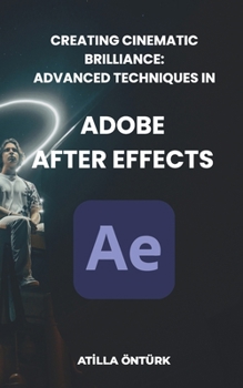 Paperback Creating Cinematic Brilliance: Advanced Techniques in Adobe After Effects Book