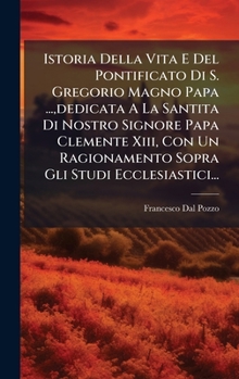 Istoria Della Vita E Del Pontificato Di S. Gregorio Magno Papa ..., dedicata A La Santita Di Nostro Signore Papa Clemente Xiii, Con Un Ragionamento Sopra Gli Studi Ecclesiastici... (Italian Edition)